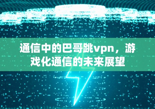 通信中的巴哥跳vpn，游戏化通信的未来展望