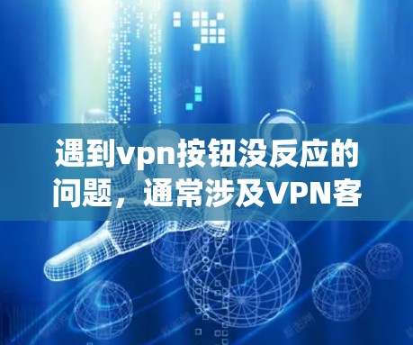 遇到vpn按钮没反应的问题，通常涉及VPN客户端或服务器的配置问题。以下是一些建议，帮助你解决这一问题