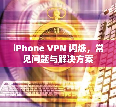 iPhone VPN 闪烁，常见问题与解决方案