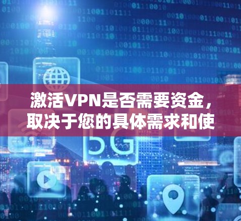 激活VPN是否需要资金，取决于您的具体需求和使用场景。以下是对该问题的详细分析