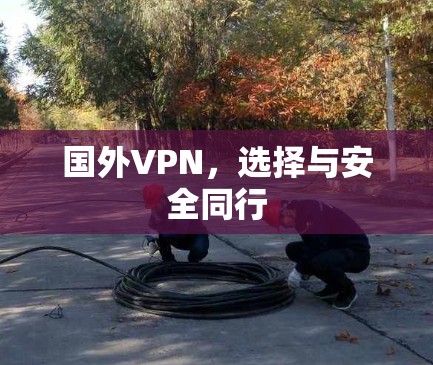 国外VPN，选择与安全同行