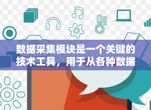 数据采集模块是一个关键的技术工具，用于从各种数据源中提取和存储关键数据。以下是对该模块的详细分析和总结