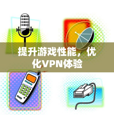 提升游戏性能，优化VPN体验
