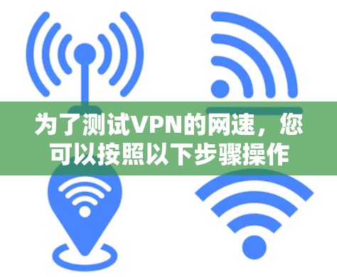 为了测试VPN的网速，您可以按照以下步骤操作