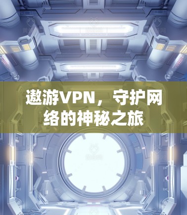 遨游VPN，守护网络的神秘之旅