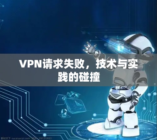 VPN请求失败，技术与实践的碰撞