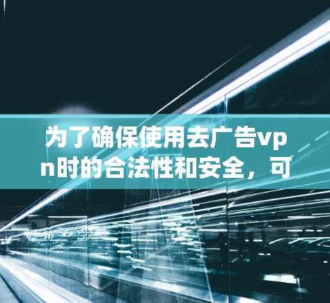 为了确保使用去广告vpn时的合法性和安全，可以按照以下步骤操作