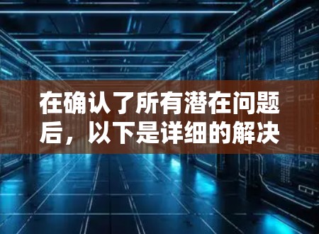 在确认了所有潜在问题后，以下是详细的解决步骤