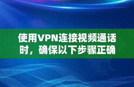 使用VPN连接视频通话时，确保以下步骤正确