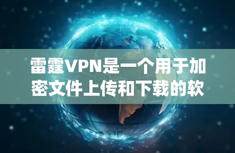雷霆VPN是一个用于加密文件上传和下载的软件，支持多种加密格式，如 zip、tar、xz等。以下是使用雷霆VPN的步骤指南