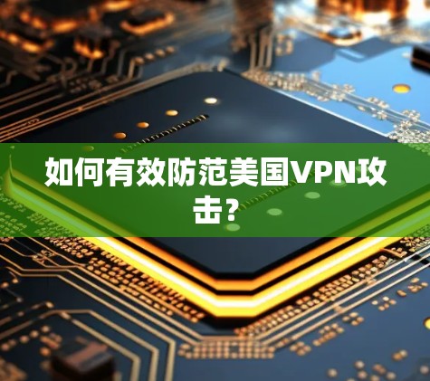 如何有效防范美国VPN攻击？