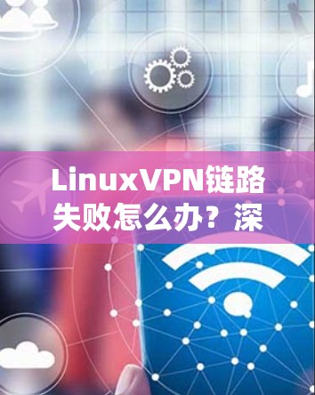 LinuxVPN链路失败怎么办？深入分析和解决方案