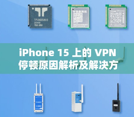 iPhone 15 上的 VPN 停顿原因解析及解决方案