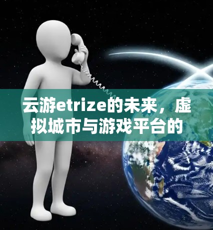 云游etrize的未来，虚拟城市与游戏平台的创新