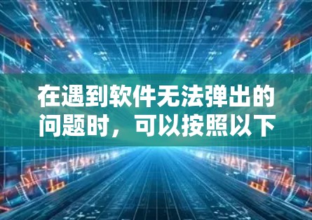 在遇到软件无法弹出的问题时，可以按照以下步骤进行排查和解决