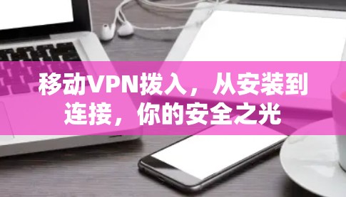 移动VPN拨入，从安装到连接，你的安全之光