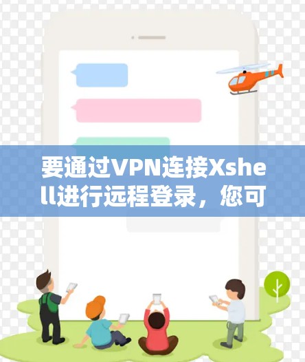 要通过VPN连接Xshell进行远程登录，您可以按照以下步骤进行操作