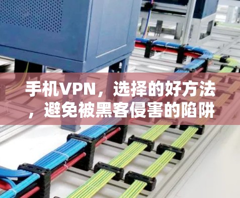 手机VPN，选择的好方法，避免被黑客侵害的陷阱