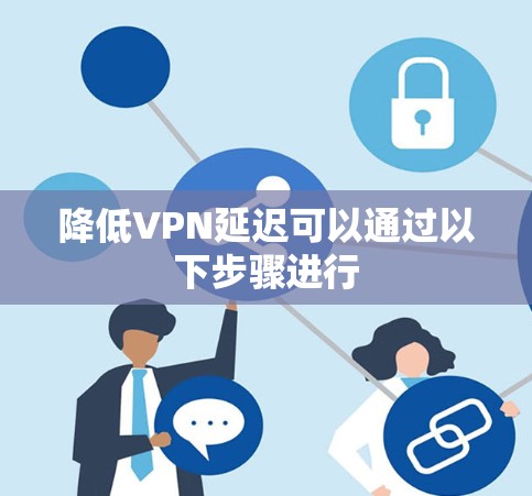 降低VPN延迟可以通过以下步骤进行