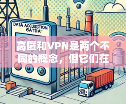 高匿和VPN是两个不同的概念，但它们在某些情况下可能在隐私保护中有所关联。以下是详细的解释