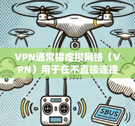 VPN通常指虚拟网络（VPN）用于在不直接连接到目标网络的情况下，进行网络通信和数据传输。如果你想知道vpn是否仍然可用，以下是一些可能的步骤和考虑因素