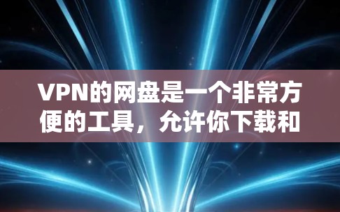 VPN的网盘是一个非常方便的工具，允许你下载和保存大量文件，包括书籍、视频、文档等。以下是一些关于如何使用VPN进行网盘的步骤和注意事项