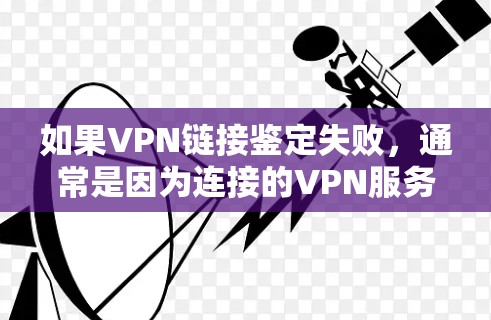 如果VPN链接鉴定失败，通常是因为连接的VPN服务器、认证服务或配置存在错误，或导致连接被拒绝。以下是一个步骤性的解决方案