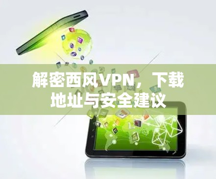 解密西风VPN，下载地址与安全建议
