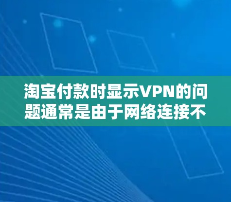 淘宝付款时显示VPN的问题通常是由于网络连接不稳定、VPN服务器被截断或攻击导致的。以下是几种可能的原因和解决方法