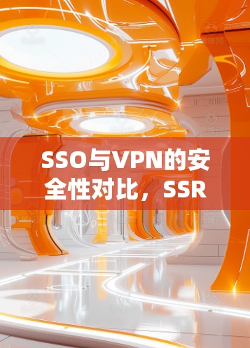 SSO与VPN的安全性对比，SSR如何提升网络信任