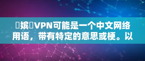 鍦嫔収VPN可能是一个中文网络用语，带有特定的意思或梗。以下是可能的解释