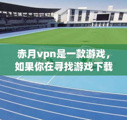 赤月vpn是一款游戏，如果你在寻找游戏下载或相关信息，可以访问其官方网站。如果你需要帮助找到游戏的官网，可以通过以下步骤