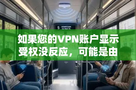 如果您的VPN账户显示受权没反应，可能是由于账户被封禁或系统无法处理请求。以下是一些可能的原因和解决方法