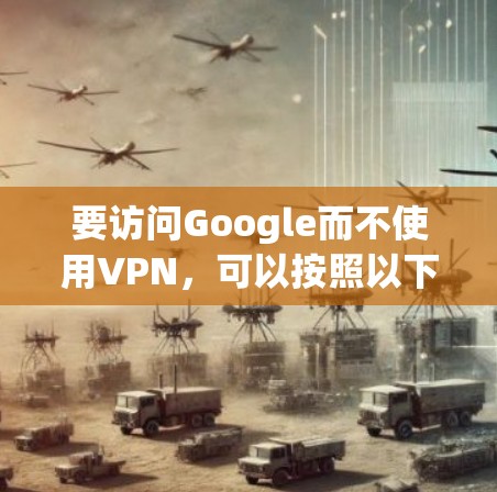 要访问Google而不使用VPN，可以按照以下步骤操作