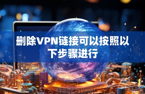删除VPN链接可以按照以下步骤进行