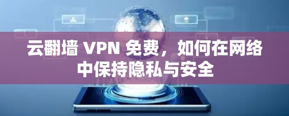 云翻墙 VPN 免费，如何在网络中保持隐私与安全