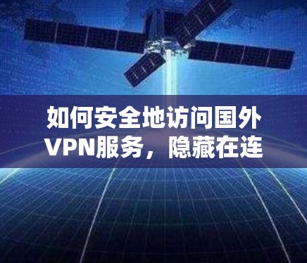 如何安全地访问国外VPN服务，隐藏在连接背后的陷阱