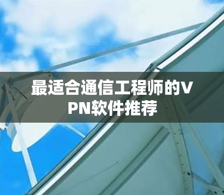 最适合通信工程师的VPN软件推荐