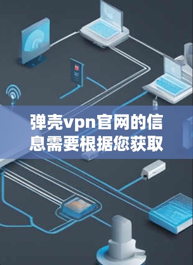 弹壳vpn官网的信息需要根据您获取最新的信息。以下是一些建议，帮助您找到相关的资源和页面