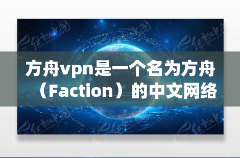 方舟vpn是一个名为方舟（Faction）的中文网络游戏，由中国游戏公司让开发行。该游戏基于守望先锋（Covera）的剧情和游戏机制，玩家需要与其他玩家合作，打一场全球性的战斗