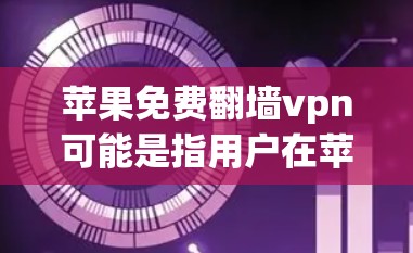 苹果免费翻墙vpn可能是指用户在苹果设备上使用某些功能或应用时遇到的访问外部网络或VPN服务。以下是一些可能的解释和建议