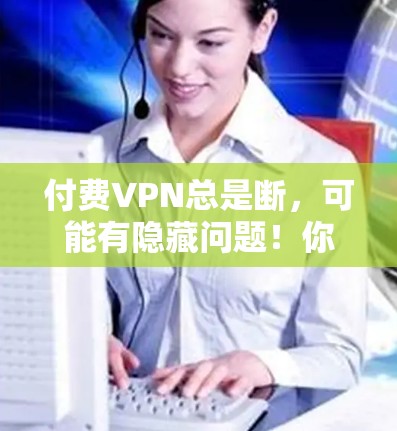 付费VPN总是断，可能有隐藏问题！你需要的解决指南