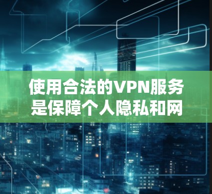 使用合法的VPN服务是保障个人隐私和网络安全的重要手段。以下是一些推荐的使用方法和建议，帮助您在安卓设备上使用VPN服务