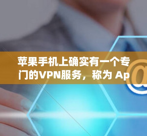 苹果手机上确实有一个专门的VPN服务，称为 AppleVPN。以下是关于苹果VPN的一些关键信息