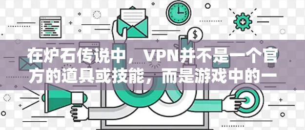 在炉石传说中，VPN并不是一个官方的道具或技能，而是游戏中的一种隐藏功能或特殊功能。具体来说，玩家可以使用VPN来连接到游戏中的多个服务器，或者在某些情况下使用它来获取游戏中的特殊技能或资源