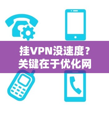 挂VPN没速度？关键在于优化网络配置！
