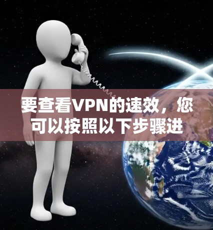 要查看VPN的速效，您可以按照以下步骤进行