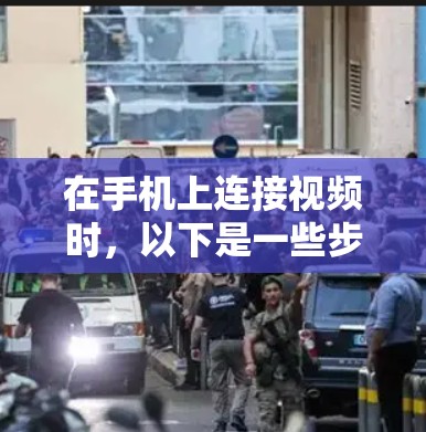 在手机上连接视频时，以下是一些步骤和方法