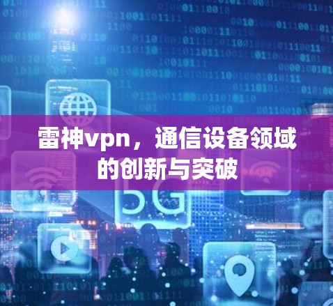 雷神vpn，通信设备领域的创新与突破