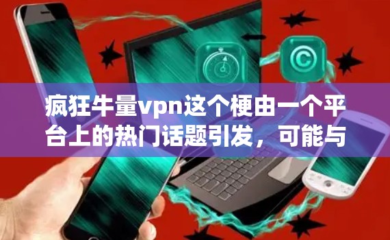 疯狂牛量vpn这个梗由一个平台上的热门话题引发，可能与数学、物理或编程相关。以下是对此梗的详细分析